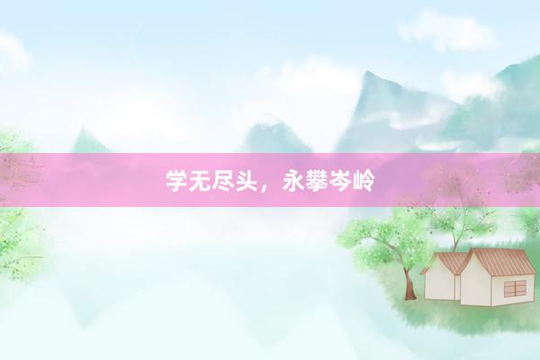 学无尽头，永攀岑岭