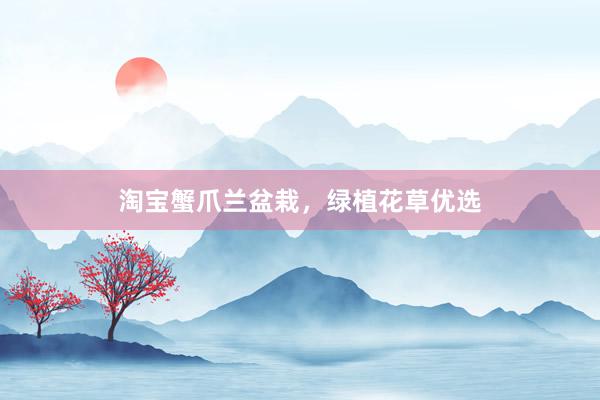 淘宝蟹爪兰盆栽，绿植花草优选