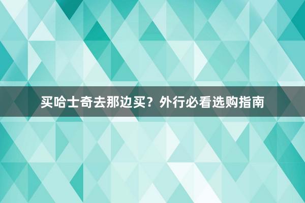 买哈士奇去那边买？外行必看选购指南