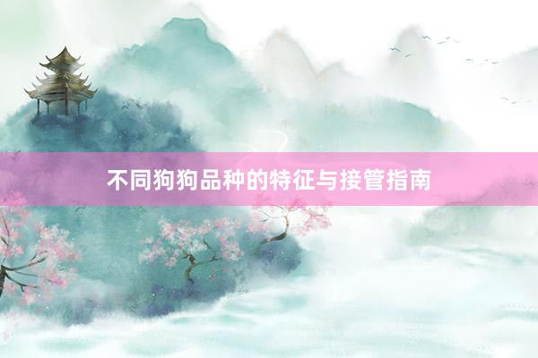 不同狗狗品种的特征与接管指南