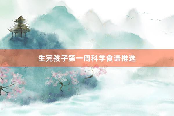 生完孩子第一周科学食谱推选