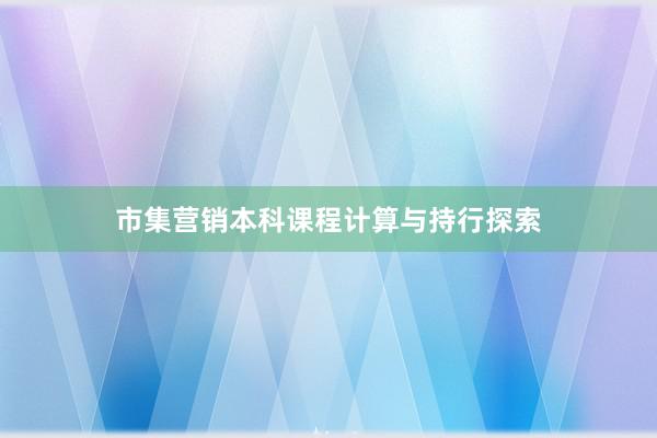 市集营销本科课程计算与持行探索